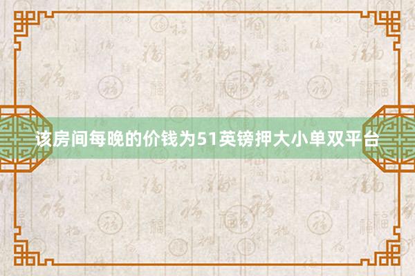 该房间每晚的价钱为51英镑押大小单双平台