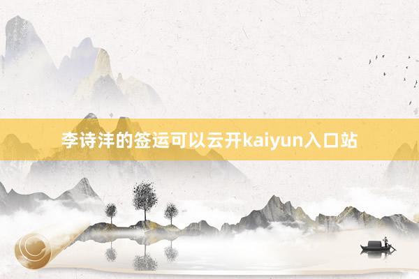 李诗沣的签运可以云开kaiyun入口站