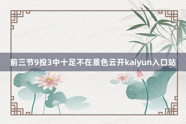 前三节9投3中十足不在景色云开kaiyun入口站