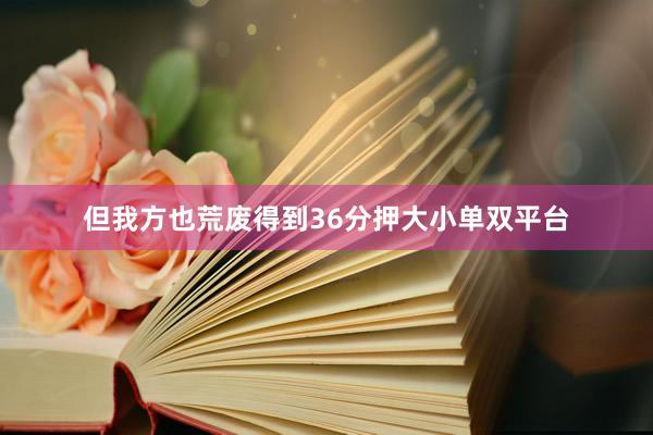 但我方也荒废得到36分押大小单双平台