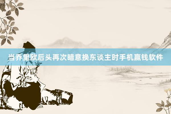 当乔里欧后头再次暗意换东谈主时手机赢钱软件