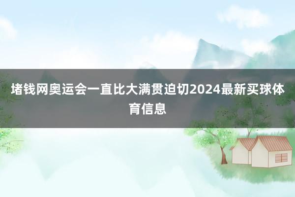 堵钱网奥运会一直比大满贯迫切2024最新买球体育信息