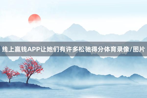 线上赢钱APP让她们有许多松驰得分体育录像/图片