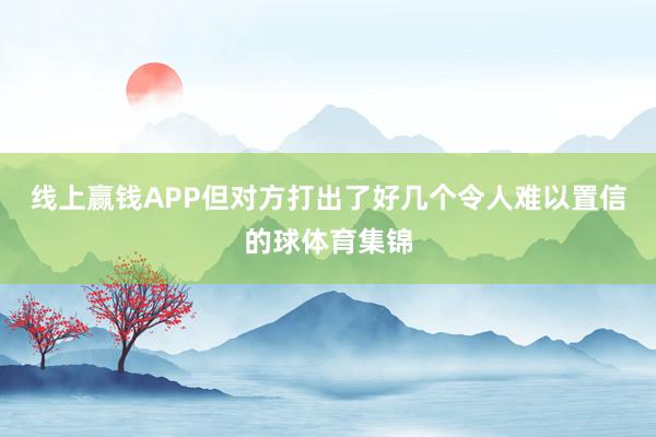 线上赢钱APP但对方打出了好几个令人难以置信的球体育集锦