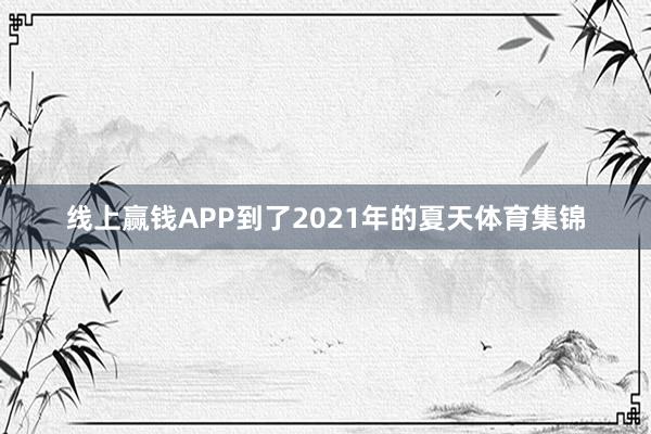 线上赢钱APP到了2021年的夏天体育集锦