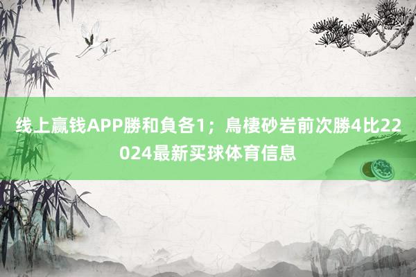 线上赢钱APP勝和負各1；鳥棲砂岩前次勝4比22024最新买球体育信息