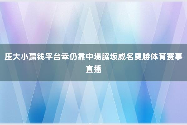 压大小赢钱平台幸仍靠中場脇坂威名奠勝体育赛事直播