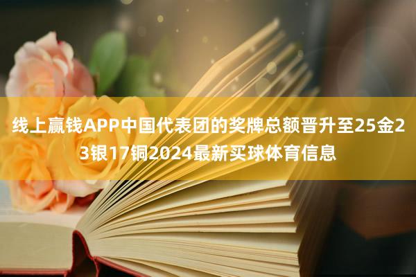 线上赢钱APP中国代表团的奖牌总额晋升至25金23银17铜2024最新买球体育信息