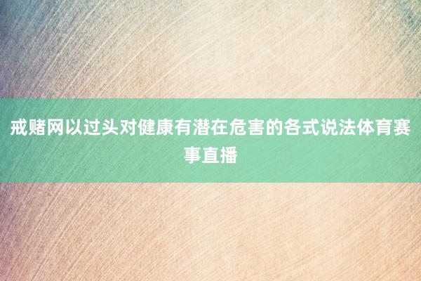 戒赌网以过头对健康有潜在危害的各式说法体育赛事直播