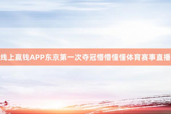 线上赢钱APP东京第一次夺冠懵懵懂懂体育赛事直播