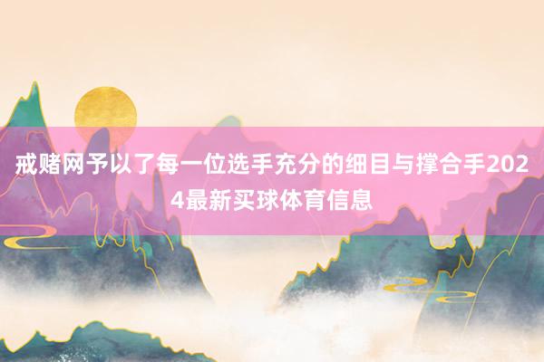 戒赌网予以了每一位选手充分的细目与撑合手2024最新买球体育信息