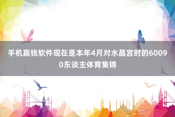 手机赢钱软件现在是本年4月对水晶宫时的60090东谈主体育集锦