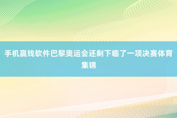 手机赢钱软件巴黎奥运会还剩下临了一项决赛体育集锦