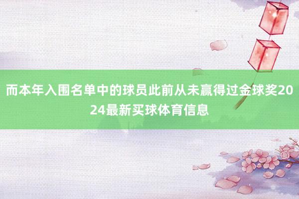 而本年入围名单中的球员此前从未赢得过金球奖2024最新买球体育信息