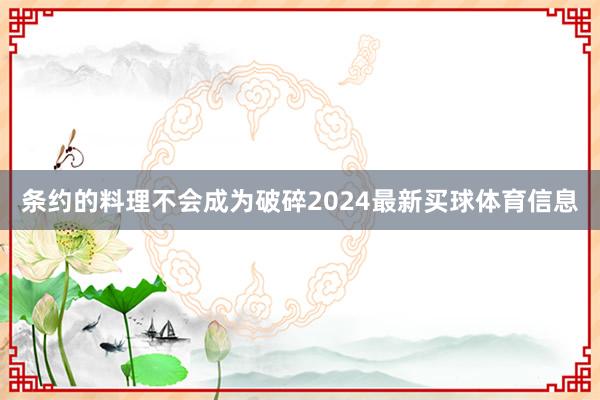 条约的料理不会成为破碎2024最新买球体育信息