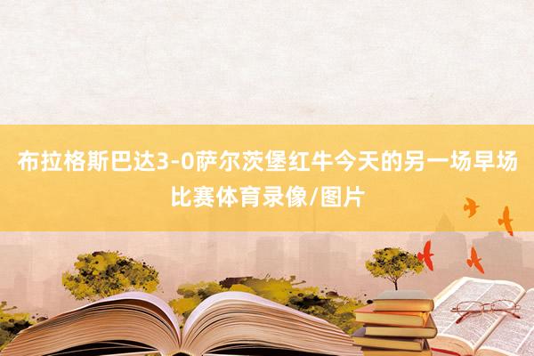 布拉格斯巴达3-0萨尔茨堡红牛今天的另一场早场比赛体育录像/图片