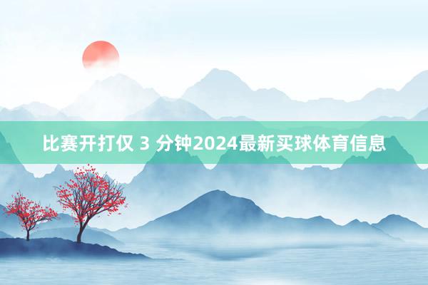 比赛开打仅 3 分钟2024最新买球体育信息