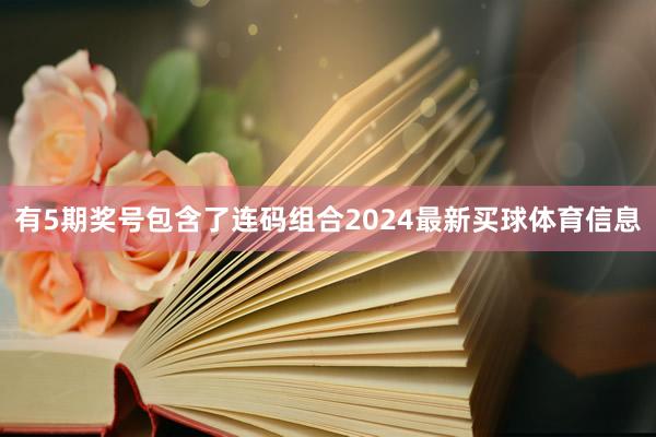 有5期奖号包含了连码组合2024最新买球体育信息