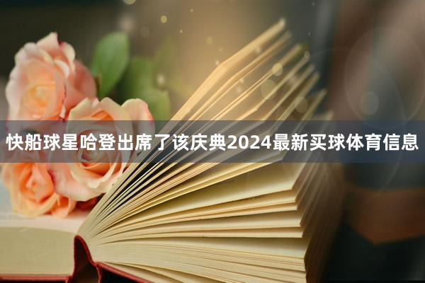 快船球星哈登出席了该庆典2024最新买球体育信息