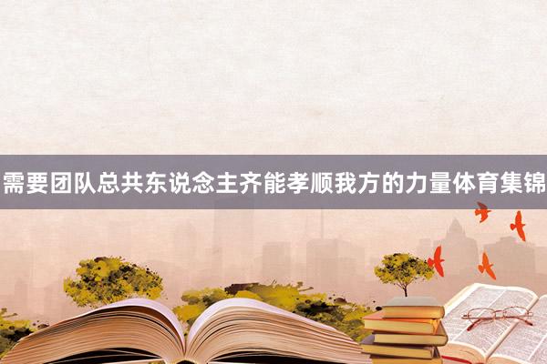 需要团队总共东说念主齐能孝顺我方的力量体育集锦