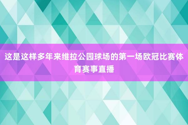 这是这样多年来维拉公园球场的第一场欧冠比赛体育赛事直播