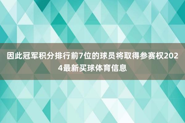 因此冠军积分排行前7位的球员将取得参赛权2024最新买球体育信息