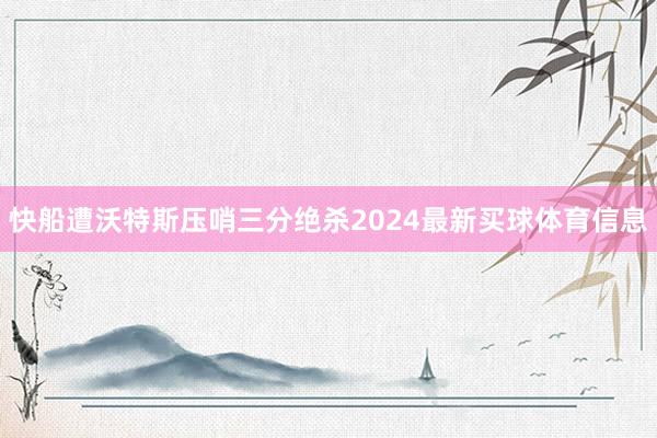 快船遭沃特斯压哨三分绝杀2024最新买球体育信息