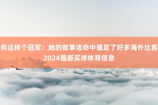 有这样个冠军：她的做事活命中插足了好多海外比赛2024最新买球体育信息