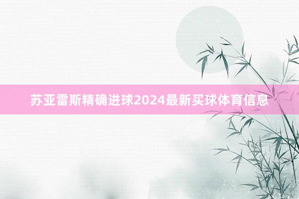 苏亚雷斯精确进球2024最新买球体育信息