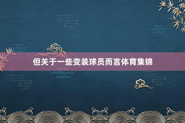 但关于一些变装球员而言体育集锦