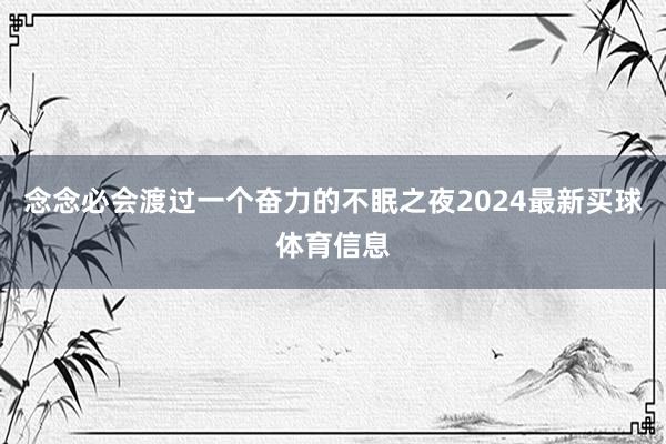 念念必会渡过一个奋力的不眠之夜2024最新买球体育信息