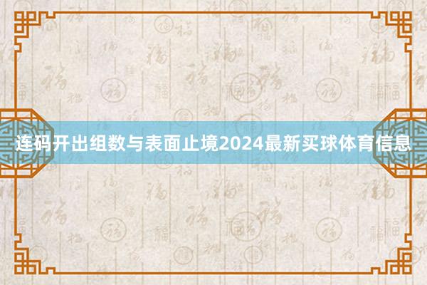 连码开出组数与表面止境2024最新买球体育信息