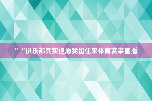 ”“俱乐部其实但愿我留住来体育赛事直播