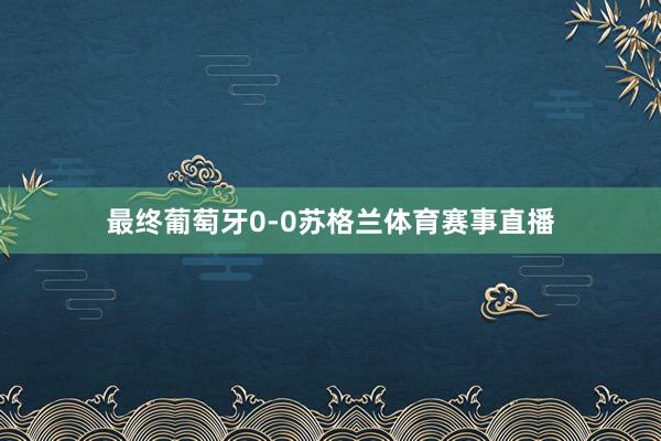 最终葡萄牙0-0苏格兰体育赛事直播