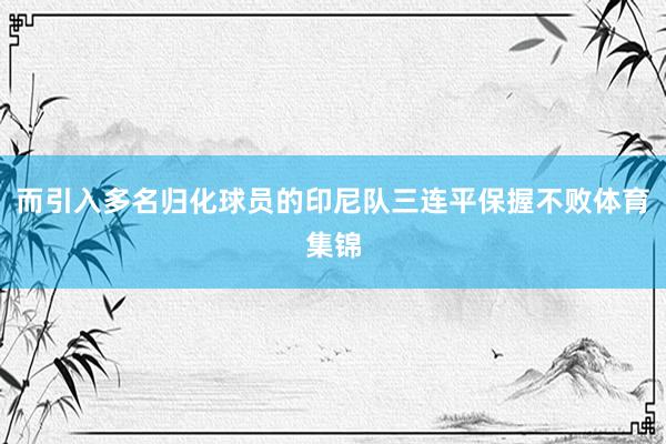 而引入多名归化球员的印尼队三连平保握不败体育集锦