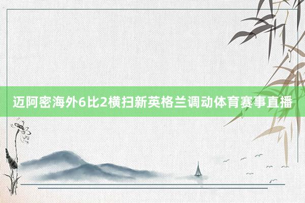 迈阿密海外6比2横扫新英格兰调动体育赛事直播