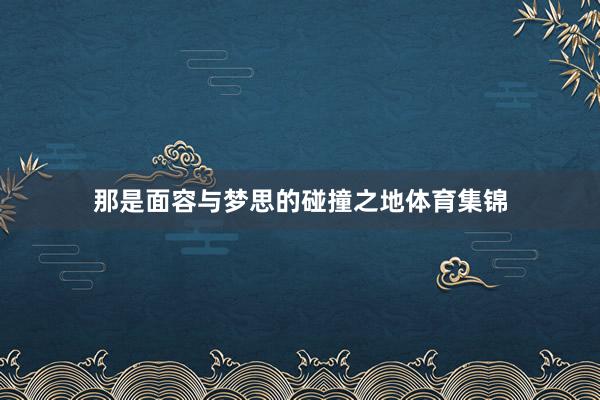 那是面容与梦思的碰撞之地体育集锦