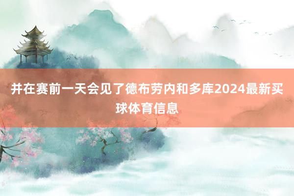 并在赛前一天会见了德布劳内和多库2024最新买球体育信息
